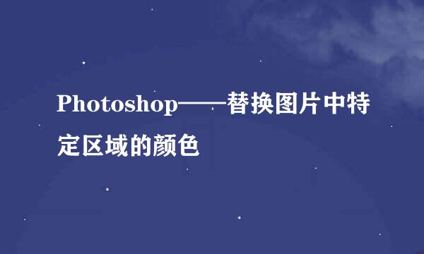 Photoshop——替换图片中特定区域的颜色