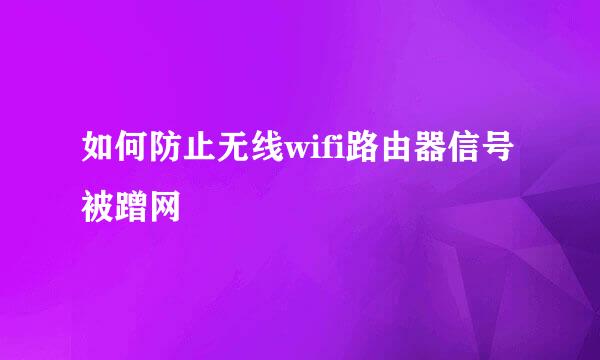 如何防止无线wifi路由器信号被蹭网