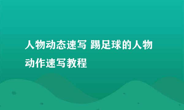 人物动态速写 踢足球的人物动作速写教程