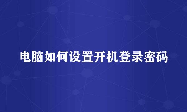 电脑如何设置开机登录密码