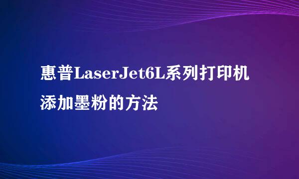 惠普LaserJet6L系列打印机添加墨粉的方法