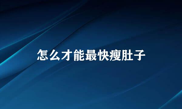 怎么才能最快瘦肚子