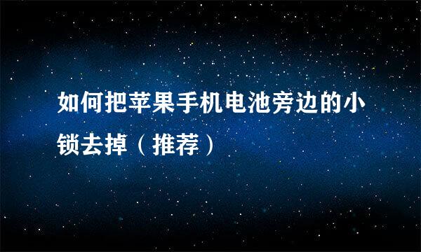 如何把苹果手机电池旁边的小锁去掉（推荐）