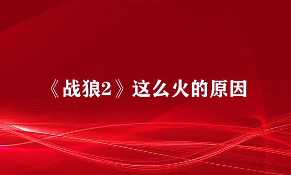 《战狼2》这么火的原因