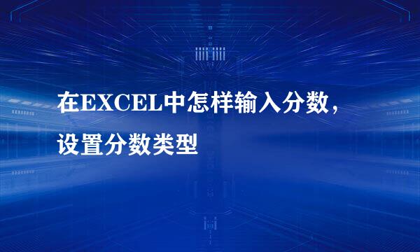 在EXCEL中怎样输入分数，设置分数类型