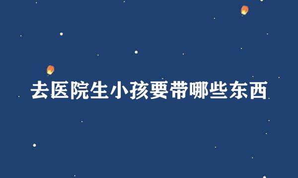 去医院生小孩要带哪些东西