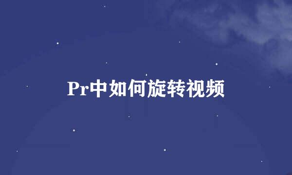 Pr中如何旋转视频