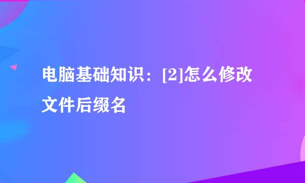 电脑基础知识：[2]怎么修改文件后缀名