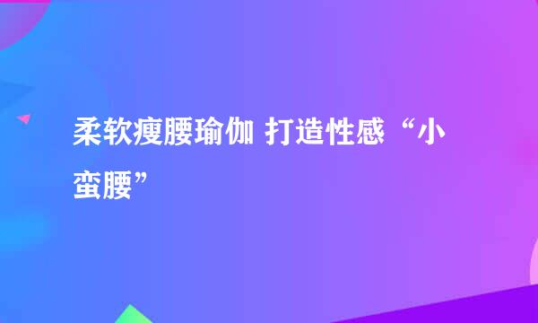 柔软瘦腰瑜伽 打造性感“小蛮腰”