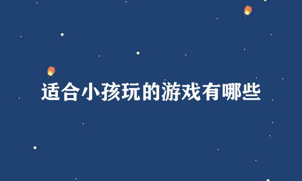 适合小孩玩的游戏有哪些