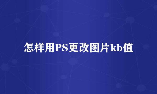 怎样用PS更改图片kb值