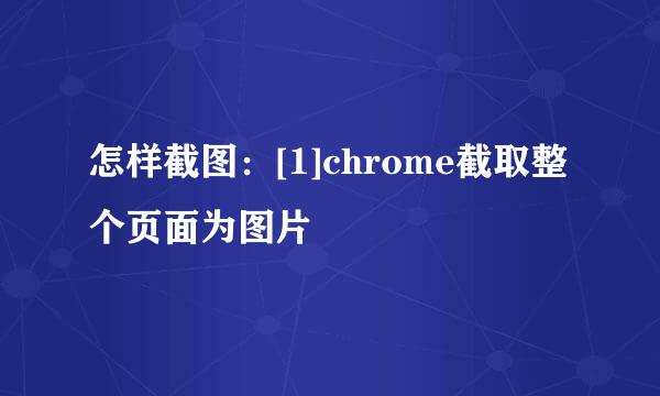 怎样截图：[1]chrome截取整个页面为图片