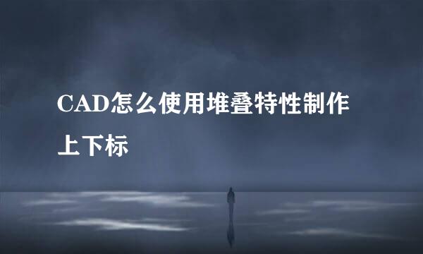 CAD怎么使用堆叠特性制作上下标