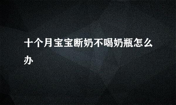 十个月宝宝断奶不喝奶瓶怎么办