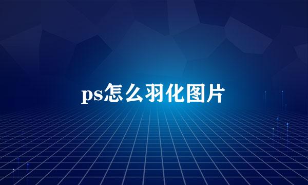 ps怎么羽化图片