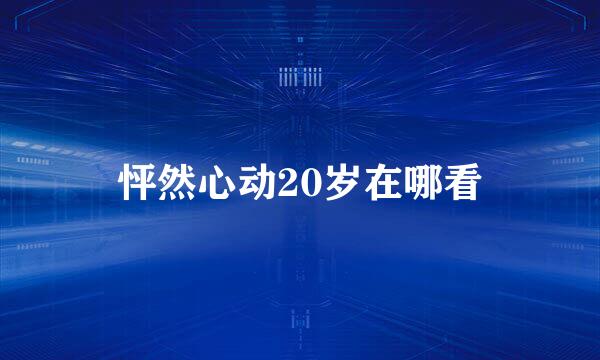 怦然心动20岁在哪看