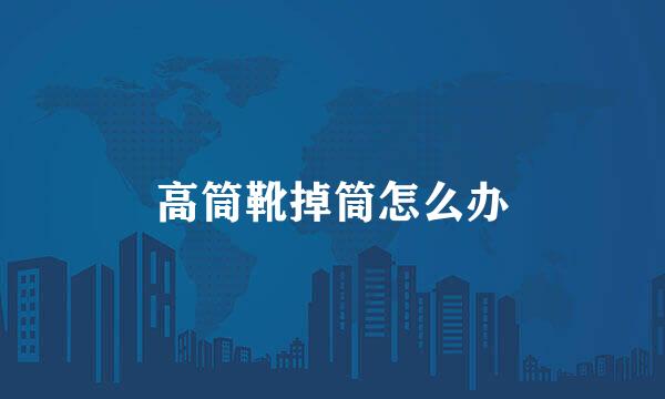 高筒靴掉筒怎么办