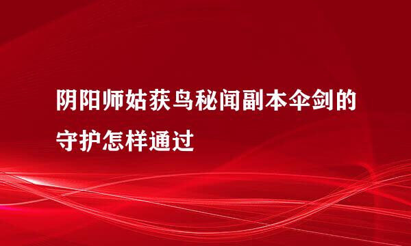 阴阳师姑获鸟秘闻副本伞剑的守护怎样通过