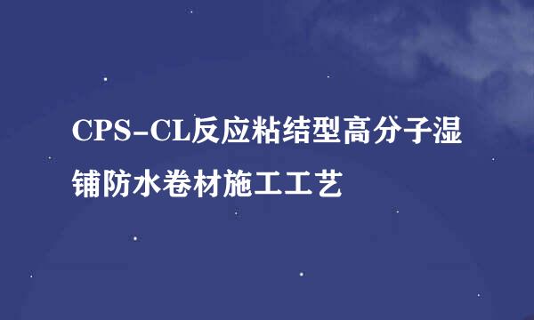CPS-CL反应粘结型高分子湿铺防水卷材施工工艺
