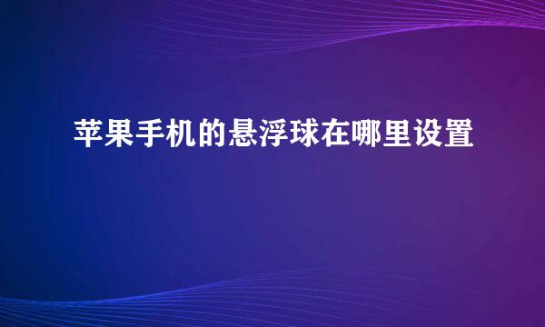 苹果手机的悬浮球在哪里设置