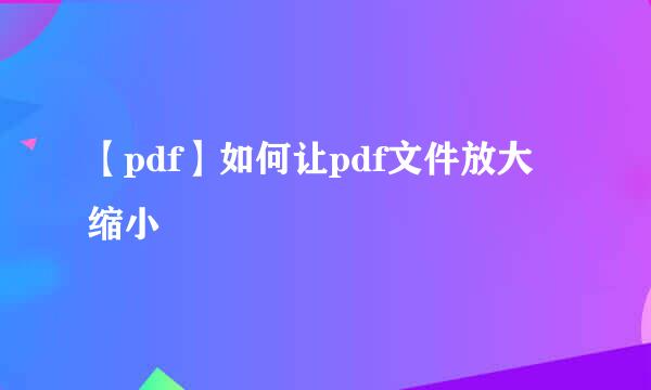 【pdf】如何让pdf文件放大缩小