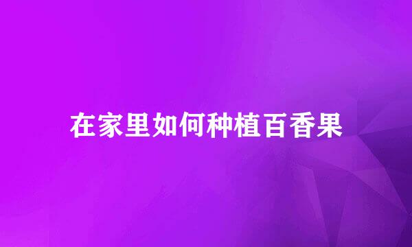 在家里如何种植百香果