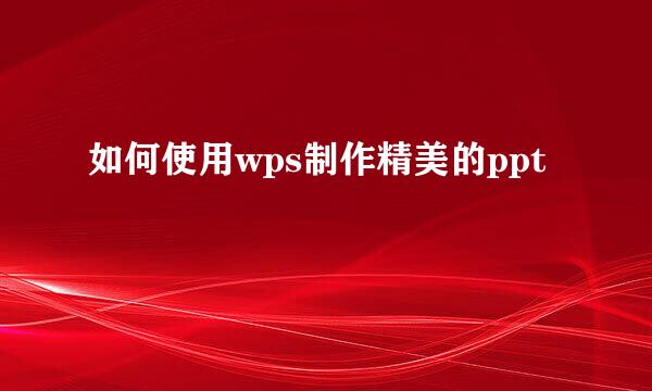 如何使用wps制作精美的ppt
