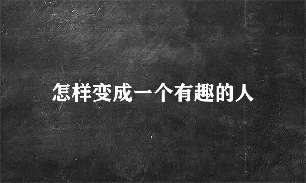 怎样变成一个有趣的人