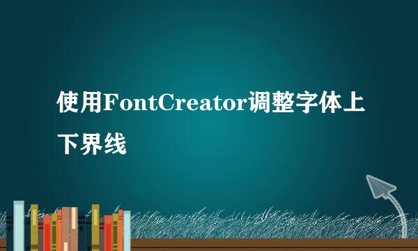使用FontCreator调整字体上下界线