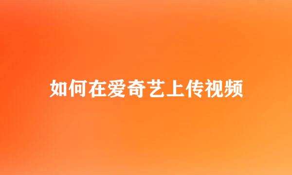 如何在爱奇艺上传视频