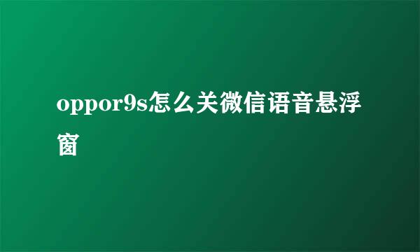 oppor9s怎么关微信语音悬浮窗