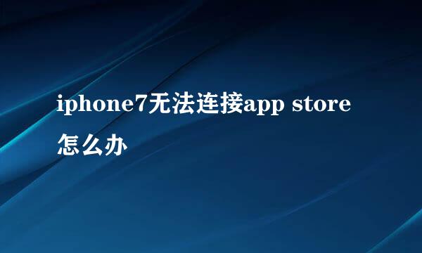 iphone7无法连接app store怎么办