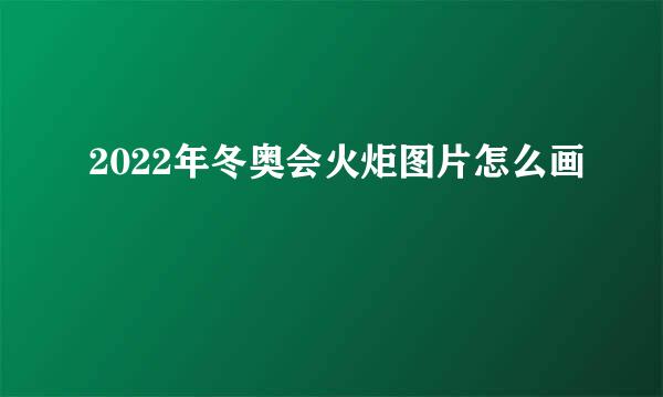 2022年冬奥会火炬图片怎么画