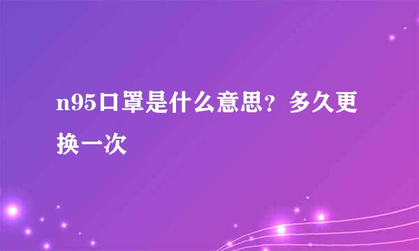 n95口罩是什么意思?多久更换一次