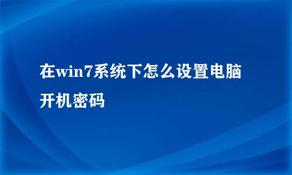 在win7系统下怎么设置电脑开机密码