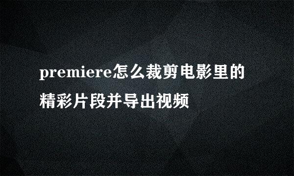premiere怎么裁剪电影里的精彩片段并导出视频