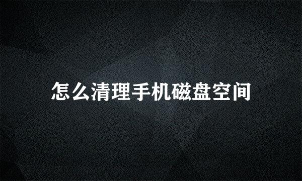 怎么清理手机磁盘空间