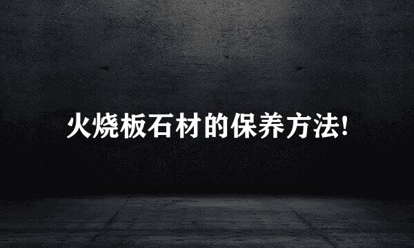 火烧板石材的保养方法!