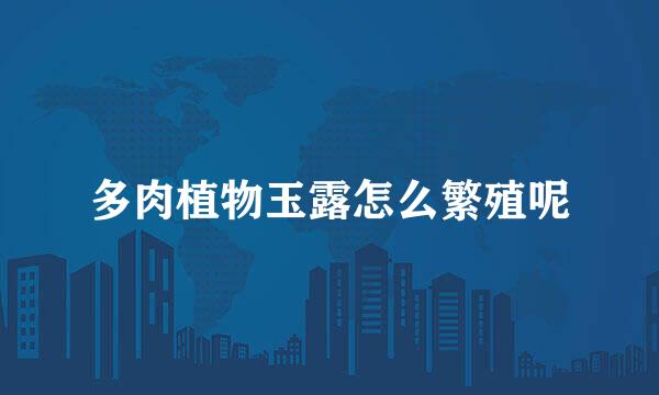 多肉植物玉露怎么繁殖呢