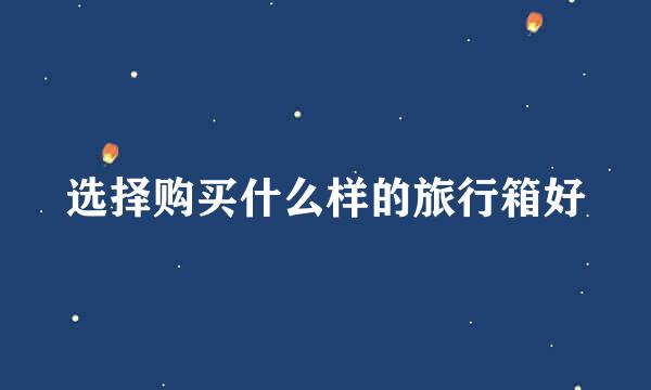 选择购买什么样的旅行箱好