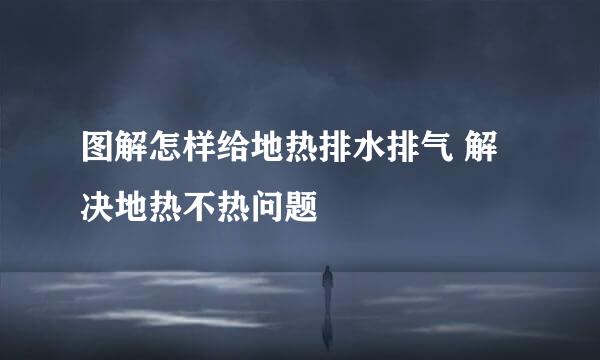 图解怎样给地热排水排气 解决地热不热问题