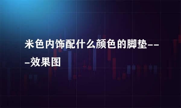 米色内饰配什么颜色的脚垫---效果图