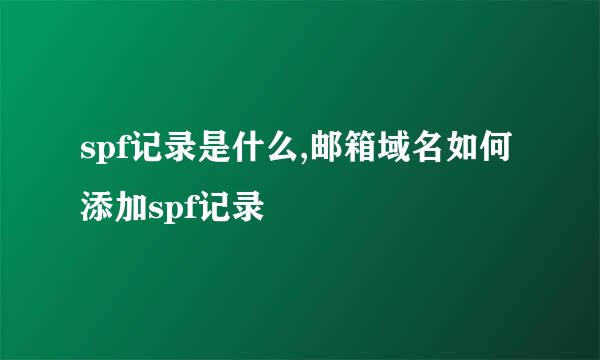 spf记录是什么,邮箱域名如何添加spf记录