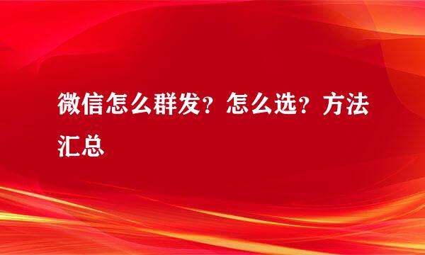 微信怎么群发？怎么选？方法汇总