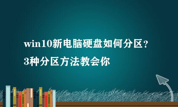 win10新电脑硬盘如何分区？3种分区方法教会你
