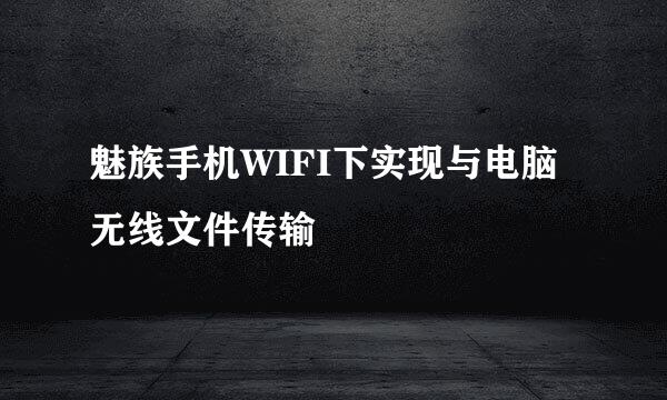 魅族手机WIFI下实现与电脑无线文件传输
