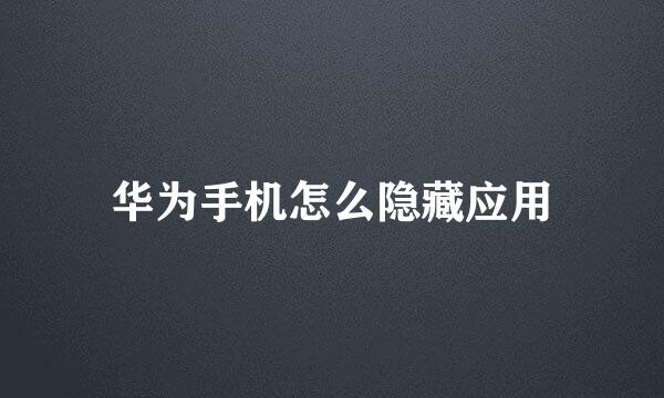 华为手机怎么隐藏应用