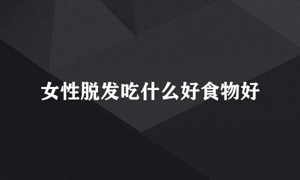 女性脱发吃什么好食物好