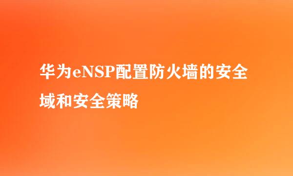 华为eNSP配置防火墙的安全域和安全策略