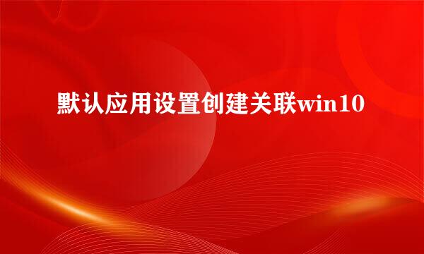 默认应用设置创建关联win10